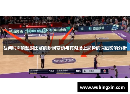 裁判哨声响起时比赛的瞬间变动与其对场上局势的深远影响分析