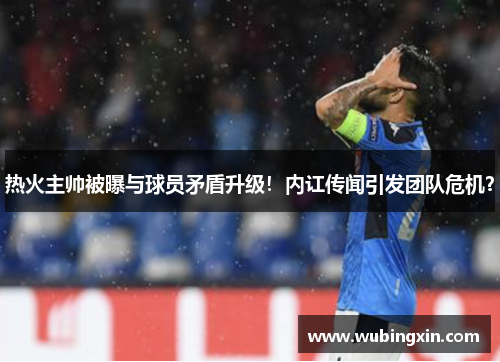 热火主帅被曝与球员矛盾升级！内讧传闻引发团队危机？